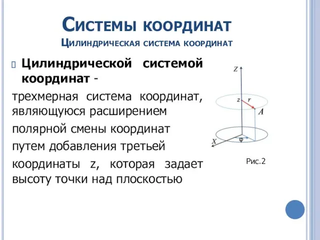 Системы координат Цилиндрическая система координат Цилиндрической системой координат - трехмерная система координат, являющуюся