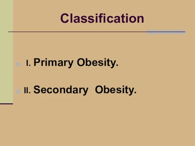 Classification I. Primary Obesity. II. Secondary Obesity.