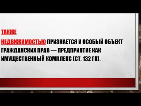 ТАКЖЕ НЕДВИЖИМОСТЬЮ ПРИЗНАЕТСЯ И ОСОБЫЙ ОБЪЕКТ ГРАЖДАНСКИХ ПРАВ — ПРЕДПРИЯТИЕ КАК ИМУЩЕСТВЕННЫЙ КОМПЛЕКС (СТ. 132 ГК).