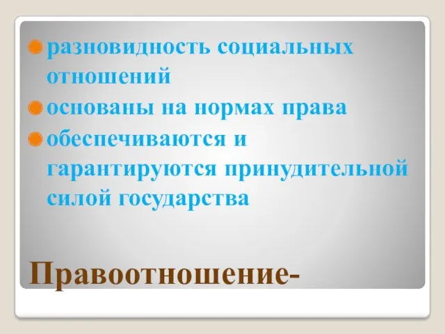 Правоотношение- разновидность социальных отношений основаны на нормах права обеспечиваются и гарантируются принудительной силой государства