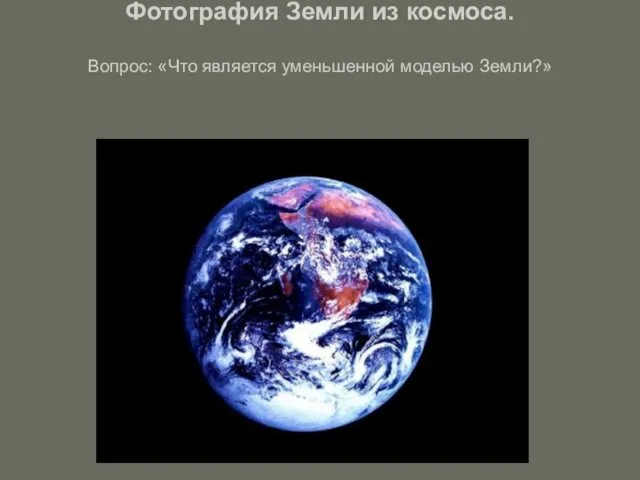 Фотография Земли из космоса. Вопрос: «Что является уменьшенной моделью Земли?»
