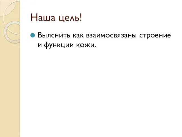 Наша цель! Выяснить как взаимосвязаны строение и функции кожи.