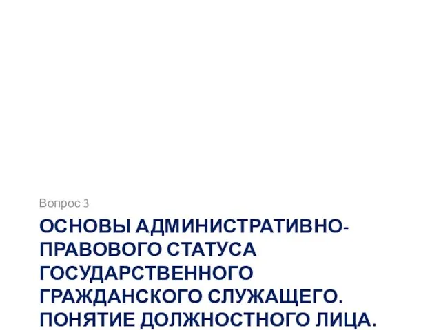 ОСНОВЫ АДМИНИСТРАТИВНО-ПРАВОВОГО СТАТУСА ГОСУДАРСТВЕННОГО ГРАЖДАНСКОГО СЛУЖАЩЕГО. ПОНЯТИЕ ДОЛЖНОСТНОГО ЛИЦА. Вопрос 3