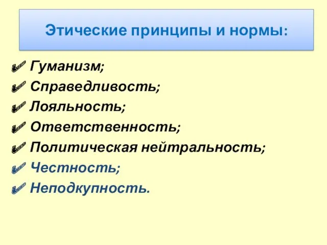 Этические принципы и нормы: Гуманизм; Справедливость; Лояльность; Ответственность; Политическая нейтральность; Честность; Неподкупность.