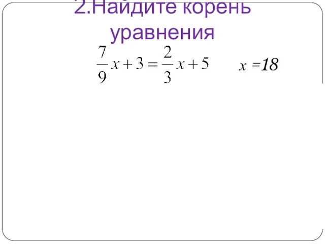 2.Найдите корень уравнения 3 18 -9 х =18 Пифагор Диофант Евклид