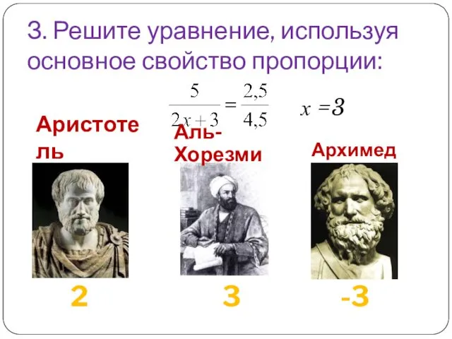 З. Решите уравнение, используя основное свойство пропорции: Аристотель 2 3 -3 Архимед Аль-Хорезми х =3