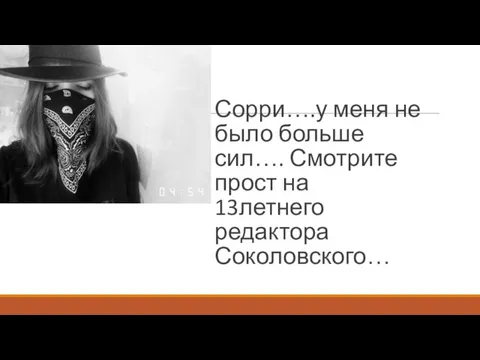 Сорри….у меня не было больше сил…. Смотрите прост на 13летнего редактора Соколовского…