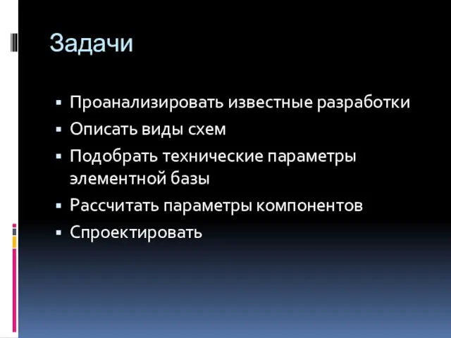 Задачи Проанализировать известные разработки Описать виды схем Подобрать технические параметры элементной базы Рассчитать параметры компонентов Спроектировать