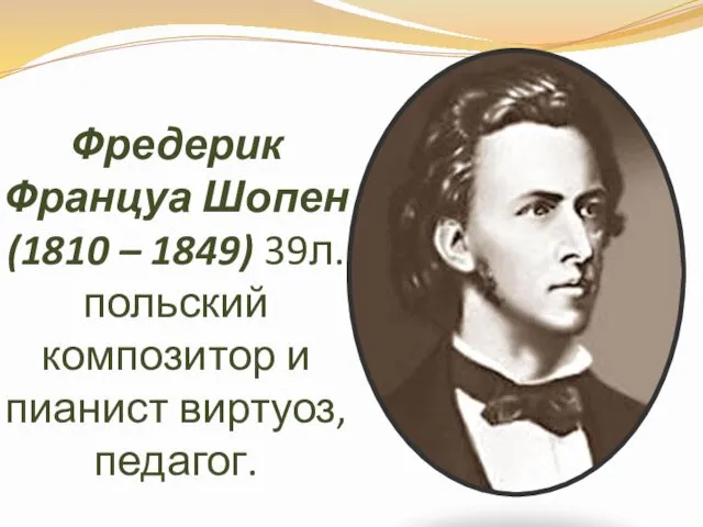 Фредерик Француа Шопен (1810 – 1849) 39л. польский композитор и пианист виртуоз, педагог.