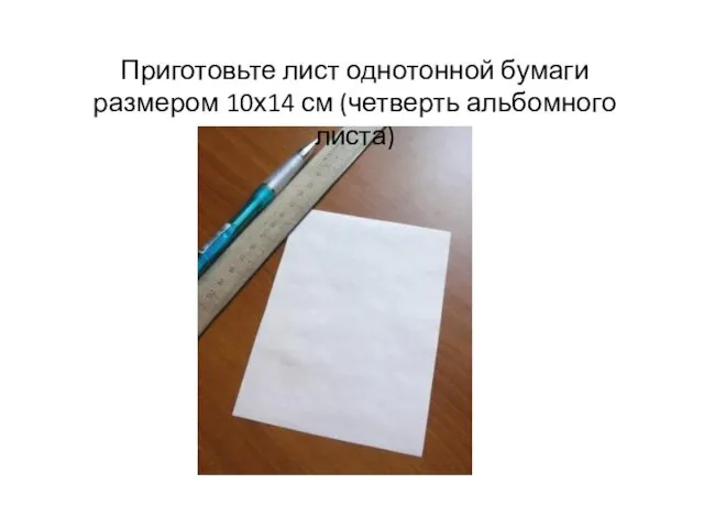 Приготовьте лист однотонной бумаги размером 10х14 см (четверть альбомного листа)