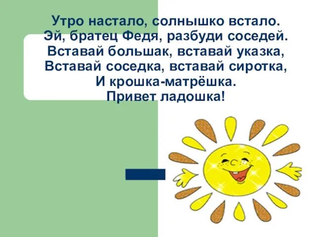 Утро настало, солнышко встало. Эй, братец Федя, разбуди соседей. Вставай