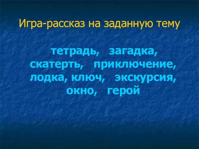 Игра-рассказ на заданную тему тетрадь, загадка, скатерть, приключение, лодка, ключ, экскурсия, окно, герой