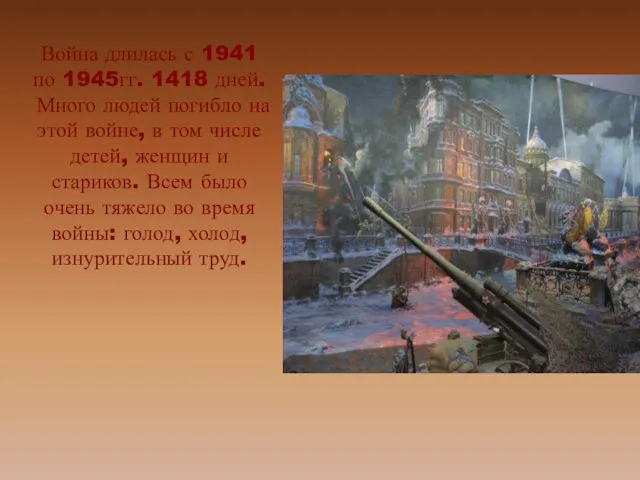 Война длилась с 1941 по 1945гг. 1418 дней. Много людей погибло на этой