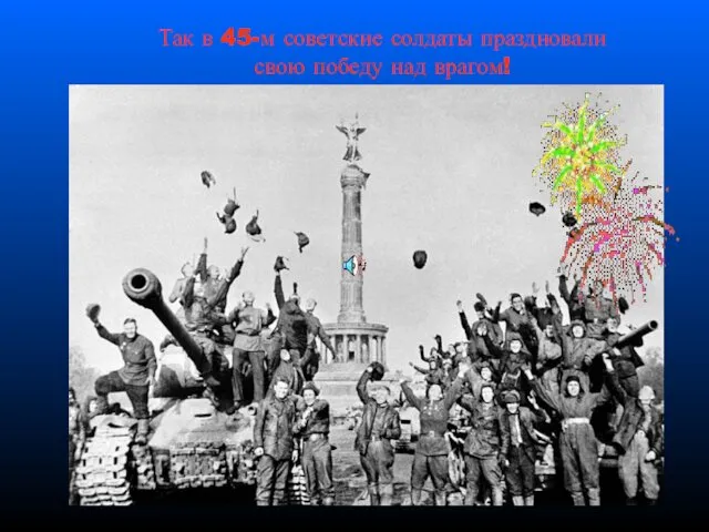 Так в 45-м советские солдаты праздновали свою победу над врагом!