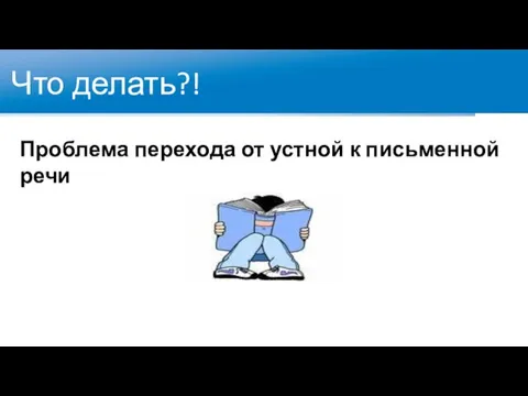 Что делать?! Проблема перехода от устной к письменной речи