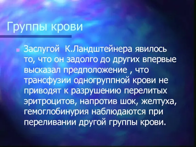 Группы крови Заслугой К.Ландштейнера явилось то, что он задолго до других впервые высказал