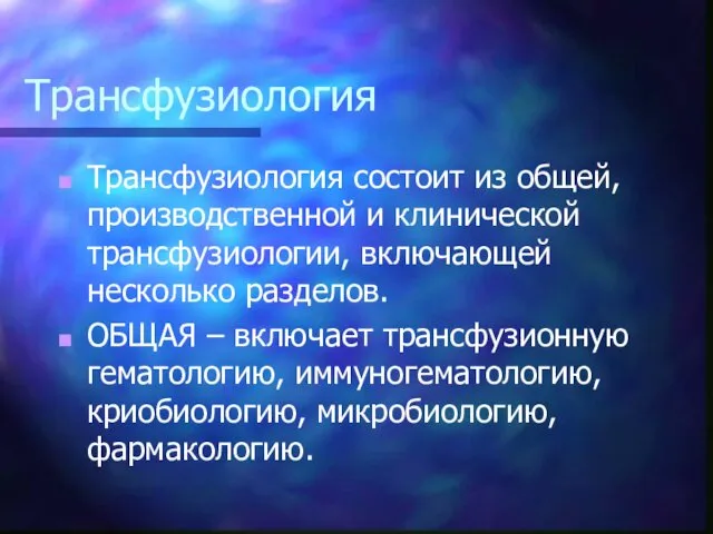 Трансфузиология Трансфузиология состоит из общей, производственной и клинической трансфузиологии, включающей несколько разделов. ОБЩАЯ