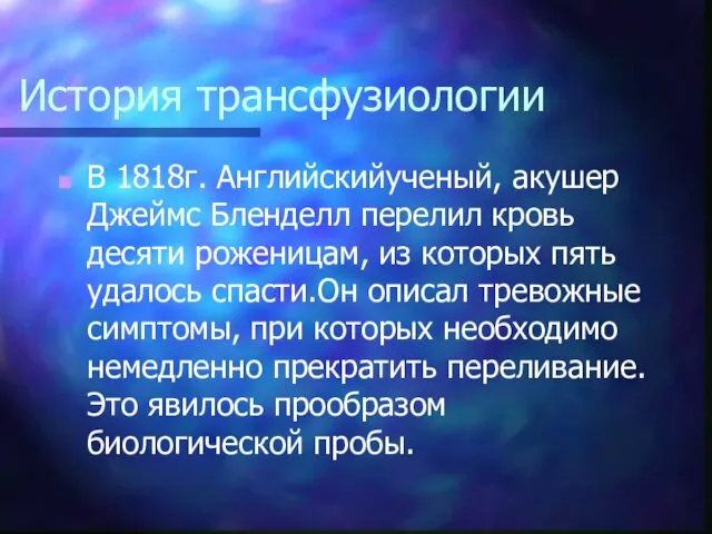 В 1818г. Английскийученый, акушер Джеймс Бленделл перелил кровь десяти роженицам, из которых пять