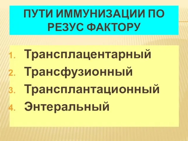 ПУТИ ИММУНИЗАЦИИ ПО РЕЗУС ФАКТОРУ Трансплацентарный Трансфузионный Трансплантационный Энтеральный