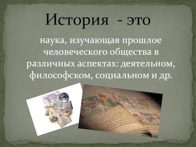 наука, изучающая прошлое человеческого общества в различных аспектах: деятельном, философском, социальном и др. История - это