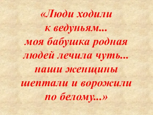 «Люди ходили к ведуньям... моя бабушка родная людей лечила чуть...