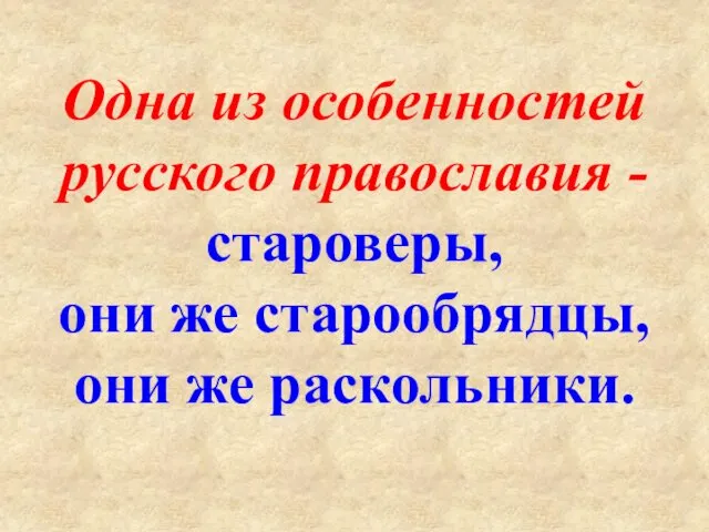 Одна из особенностей русского православия - староверы, они же старообрядцы, они же раскольники.