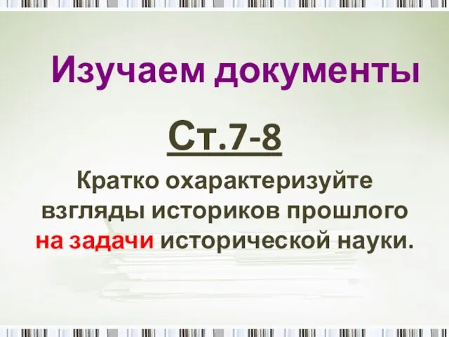 Изучаем документы Ст.7-8 Кратко охарактеризуйте взгляды историков прошлого на задачи исторической науки.