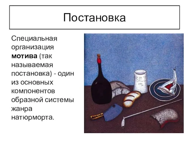 Постановка Специальная организация мотива (так называемая постановка) - один из основных компонентов образной системы жанра натюрморта.