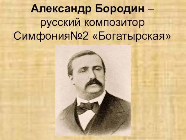 Александр Бородин – русский композитор Симфония№2 «Богатырская»