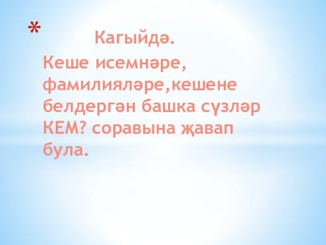 Кагыйдә. Кеше исемнәре, фамилияләре,кешене белдергән башка сүзләр КЕМ? соравына җавап була.