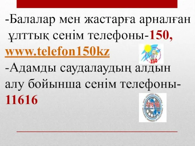 -Балалар мен жастарға арналған ұлттық сенім телефоны-150, www.telefon150kz -Адамды саудалаудың алдын алу бойынша сенім телефоны- 11616