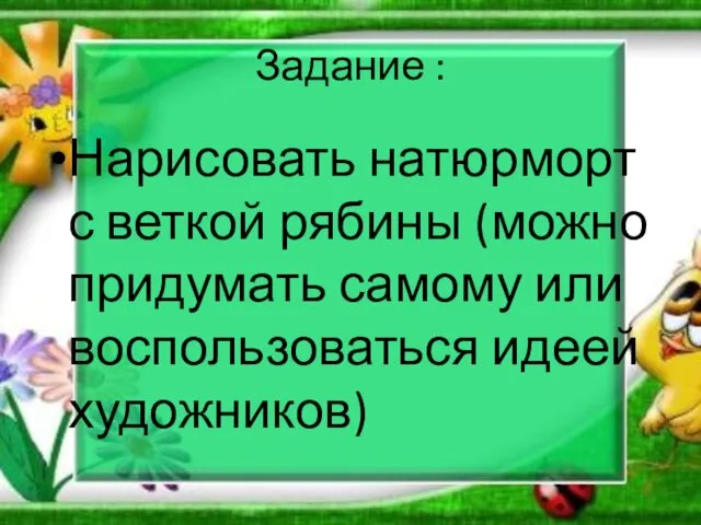 Задание : Нарисовать натюрморт с веткой рябины (можно придумать самому или воспользоваться идеей художников)