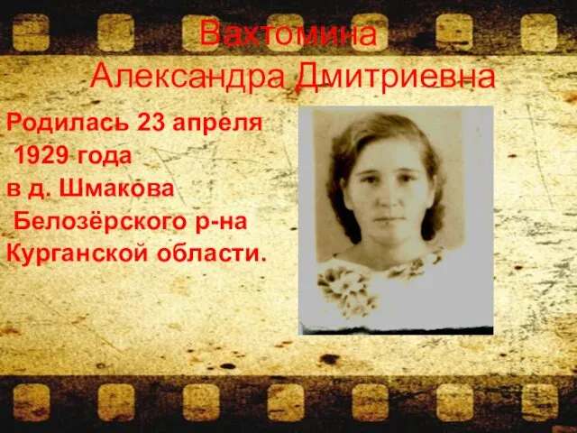 Родилась 23 апреля 1929 года в д. Шмакова Белозёрского р-на Курганской области. Вахтомина Александра Дмитриевна
