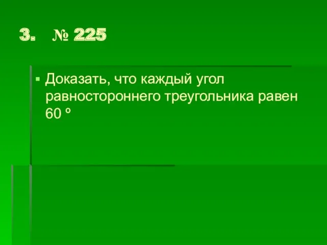 3. № 225 Доказать, что каждый угол равностороннего треугольника равен 60 º