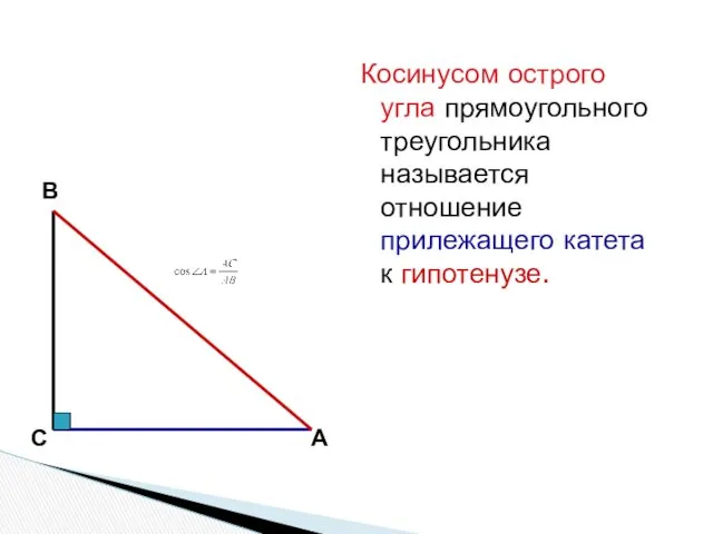 Косинусом острого угла прямоугольного треугольника называется отношение прилежащего катета к гипотенузе. В С А