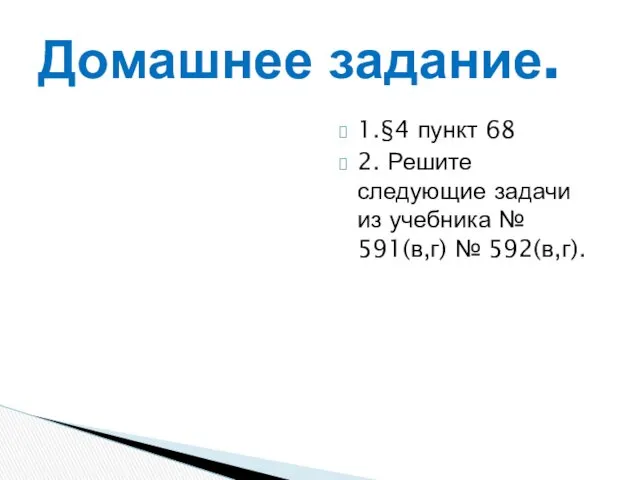 Домашнее задание. 1.§4 пункт 68 2. Решите следующие задачи из учебника № 591(в,г) № 592(в,г).