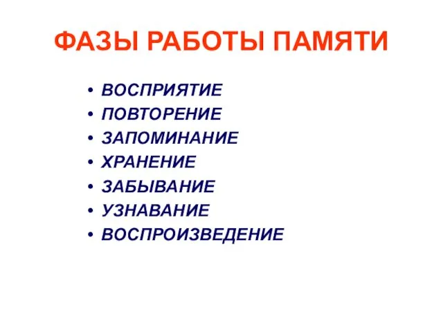 ФАЗЫ РАБОТЫ ПАМЯТИ ВОСПРИЯТИЕ ПОВТОРЕНИЕ ЗАПОМИНАНИЕ ХРАНЕНИЕ ЗАБЫВАНИЕ УЗНАВАНИЕ ВОСПРОИЗВЕДЕНИЕ