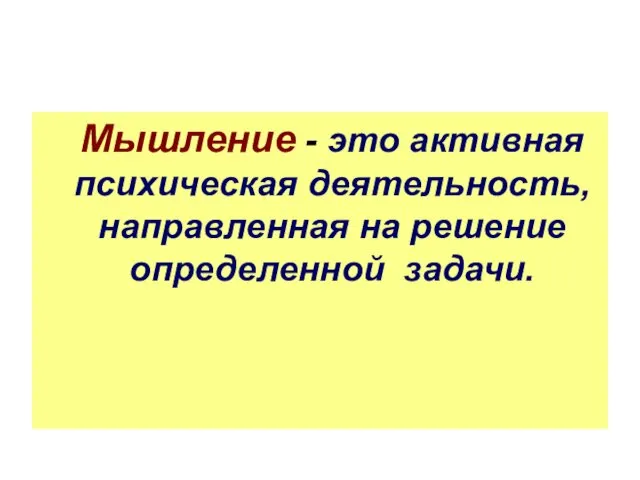 Мышление - это активная психическая деятельность, направленная на решение определенной задачи.