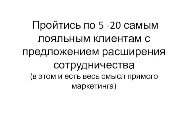 Пройтись по 5 -20 самым лояльным клиентам с предложением расширения