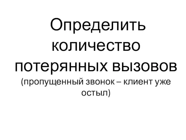 Определить количество потерянных вызовов (пропущенный звонок – клиент уже остыл)