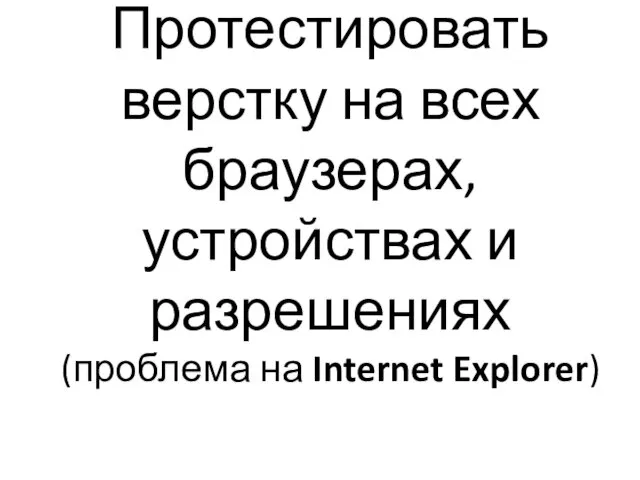 Протестировать верстку на всех браузерах, устройствах и разрешениях (проблема на Internet Explorer)