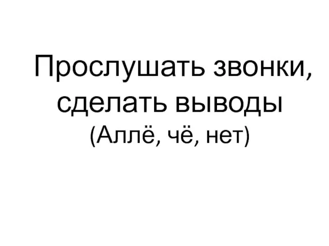 Прослушать звонки, сделать выводы (Аллё, чё, нет)