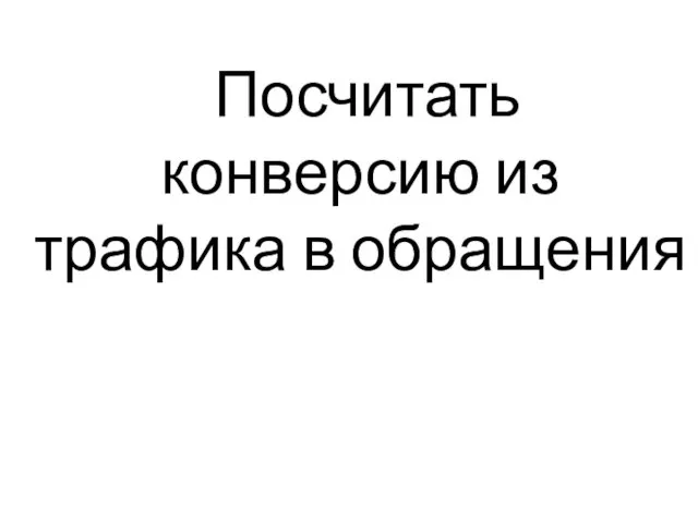 Посчитать конверсию из трафика в обращения