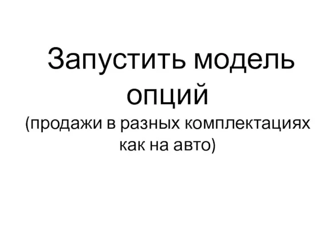 Запустить модель опций (продажи в разных комплектациях как на авто)