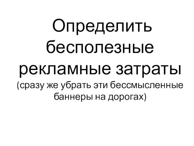 Определить бесполезные рекламные затраты (сразу же убрать эти бессмысленные баннеры на дорогах)