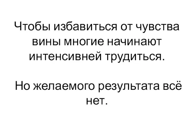 Чтобы избавиться от чувства вины многие начинают интенсивней трудиться. Но желаемого результата всё нет.