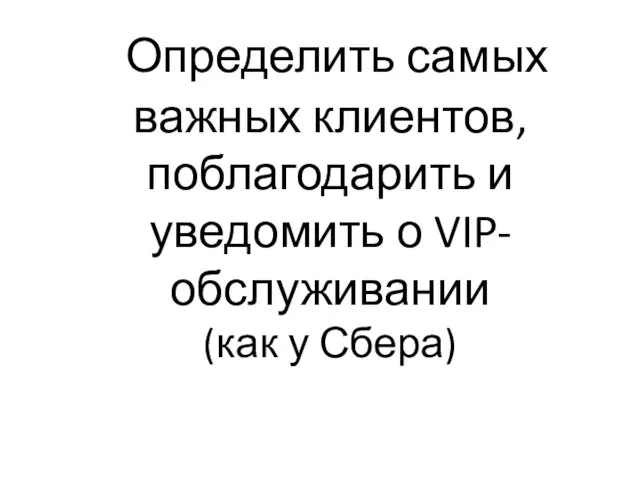 Определить самых важных клиентов, поблагодарить и уведомить о VIP-обслуживании (как у Сбера)