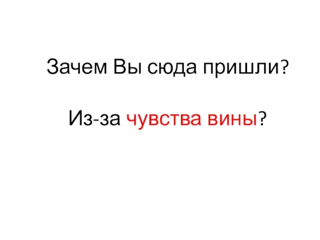 Зачем Вы сюда пришли? Из-за чувства вины?