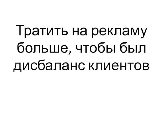 Тратить на рекламу больше, чтобы был дисбаланс клиентов