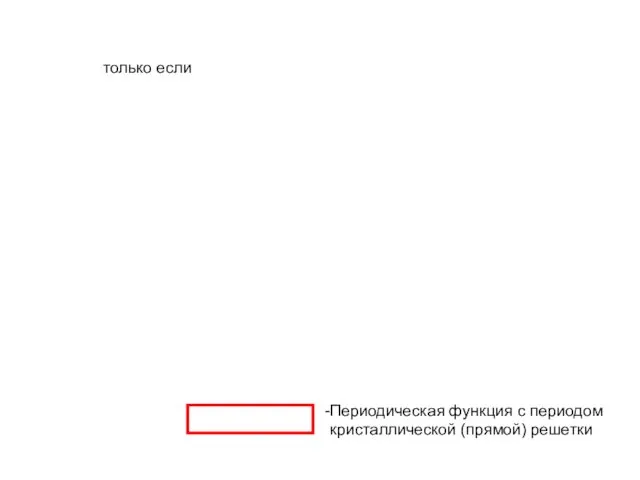 только если Периодическая функция с периодом кристаллической (прямой) решетки